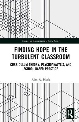 Finding Hope in the Turbulent Classroom: Curriculum Theory, Psychoanalysis, and School-Based Practice - Studies in Curriculum Theory Series - Alan A. Block - Books - Taylor & Francis Ltd - 9780367226695 - December 10, 2019