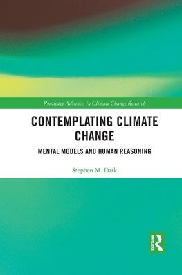 Contemplating Climate Change: Mental Models and Human Reasoning - Routledge Advances in Climate Change Research - Stephen M. Dark - Books - Taylor & Francis Ltd - 9780367507695 - March 4, 2020