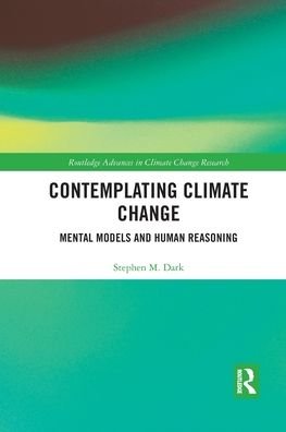 Contemplating Climate Change: Mental Models and Human Reasoning - Routledge Advances in Climate Change Research - Stephen M. Dark - Livros - Taylor & Francis Ltd - 9780367507695 - 4 de março de 2020