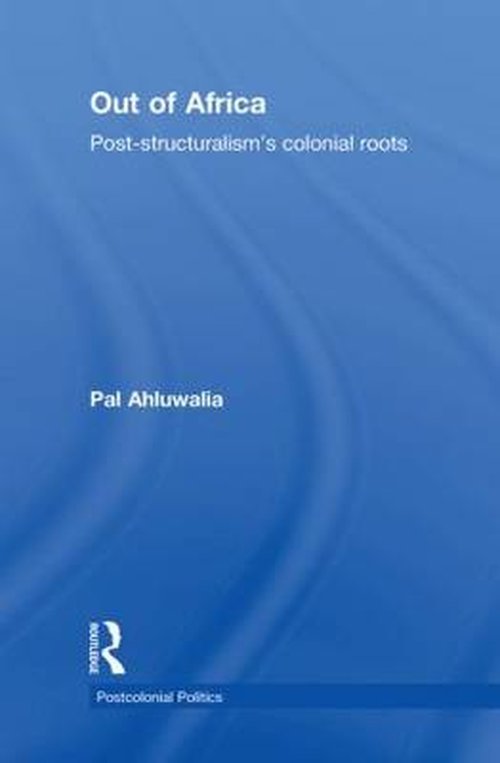Cover for Ahluwalia, Pal (University of South Australia) · Out of Africa: Post-Structuralism's Colonial Roots - Postcolonial Politics (Hardcover Book) (2010)
