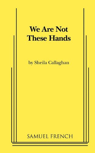 Cover for Sheila Callaghan · We Are Not These Hands (Paperback Book) [Samuel French Acting edition] (2010)