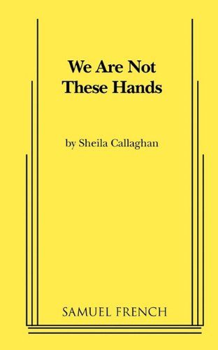 We Are Not These Hands - Sheila Callaghan - Books - Samuel French Inc - 9780573696695 - June 10, 2010