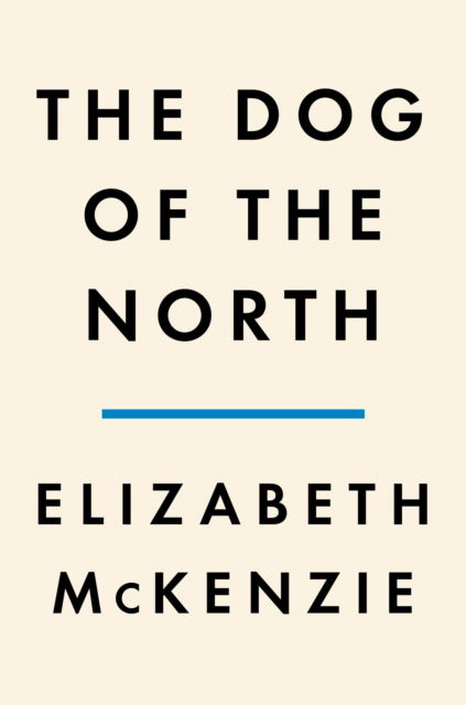 Cover for Elizabeth McKenzie · Dog of the North (Hardcover Book) (2023)