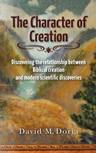 The Character of Creation: Discovering the Relationship Between Biblical Creation and Modern Scientific Discoveries (Volume 1) - David M. Doria - Kirjat - Inspired Science Publications - 9780615604695 - perjantai 30. marraskuuta 2012