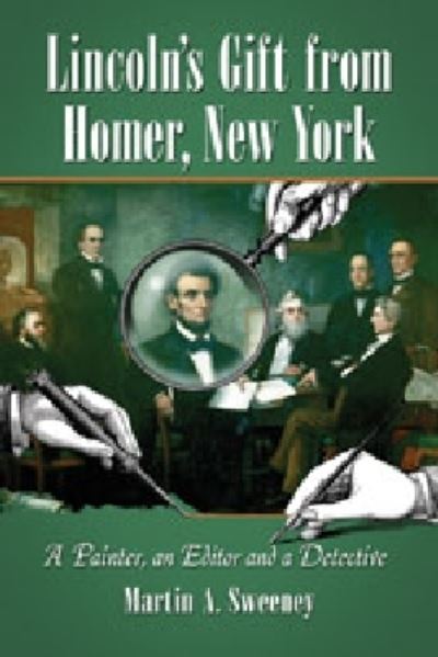 Lincoln's Gift from Homer, New York: a Painter, an Editor and a Detective - Martin A. Sweeney - Książki - McFarland & Co  Inc - 9780786463695 - 27 lipca 2011