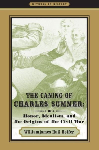 Cover for Hoffer, Williamjames Hull (Seton Hall University) · The Caning of Charles Sumner: Honor, Idealism, and the Origins of the Civil War - Witness to History (Paperback Book) (2010)