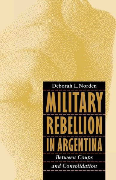 Cover for Deborah L. Norden · Military Rebellion in Argentina: Between Coups and Consolidation (Paperback Book) (1996)