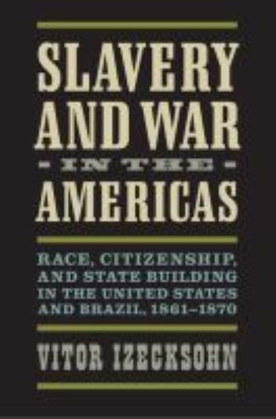 Cover for Vitor Izecksohn · Slavery and War in the Americas: Race, Citizenship, and State Building in the United States and Brazil, 1861-1870 - A Nation Divided: Studies in the Civil War Era (Paperback Book) (2020)