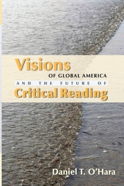 Visions of Global America and the Future of Critical Reading - Daniel T O'Hara - Books - Ohio State University Press - 9780814256695 - October 9, 2020