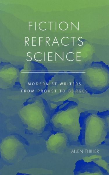 Cover for Allen Thiher · Fiction Refracts Science: Modernist Writers from Proust to Borges (Hardcover Book) (2005)