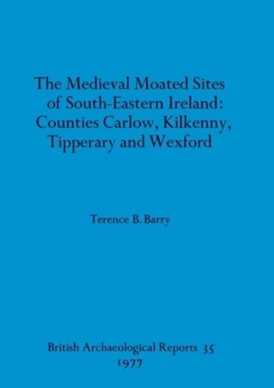 Cover for Terence B Barry · The medieval moated sites of South-eastern Ireland: Counties Carlow, Kilkenny, Tipperary and Wexford (Pocketbok) (1977)