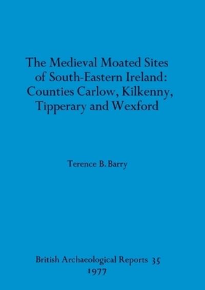 The medieval moated sites of South-eastern Ireland: Counties Carlow, Kilkenny, Tipperary and Wexford - Terence B Barry - Books - BAR Publishing - 9780904531695 - December 31, 1977