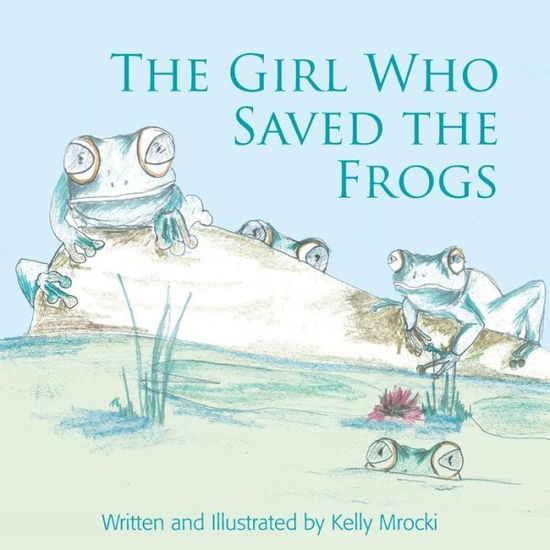 Cover for Kelly Mrocki · The Girl Who Saved the Frogs (Paperback Book) (2014)