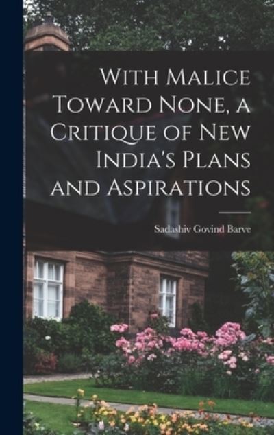 Cover for Sadashiv Govind 1914-1967 Barve · With Malice Toward None, a Critique of New India's Plans and Aspirations (Hardcover Book) (2021)