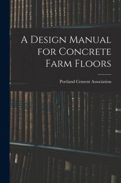 Cover for Portland Cement Association · A Design Manual for Concrete Farm Floors (Paperback Book) (2021)