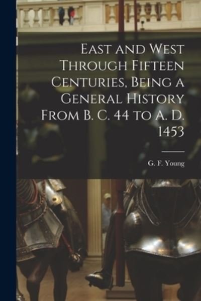 Cover for G F (George Frederick) 1846 Young · East and West Through Fifteen Centuries, Being a General History From B. C. 44 to A. D. 1453 [microform] (Paperback Bog) (2021)