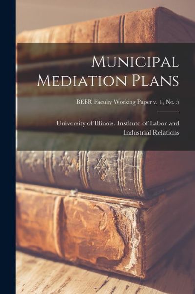 Cover for University of Illinois (Urbana-Champa · Municipal Mediation Plans; BEBR Faculty Working Paper v. 1, no. 5 (Paperback Book) (2021)