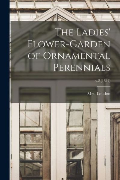 Cover for Mrs (jane) 1807-1858 Loudon · The Ladies' Flower-garden of Ornamental Perennials; v.2 (1844) (Paperback Book) (2021)