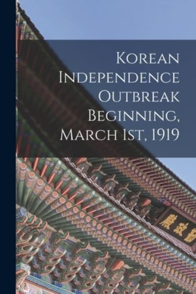 Korean Independence Outbreak Beginning, March 1st, 1919 - Anonymous - Livres - Legare Street Press - 9781014772695 - 9 septembre 2021