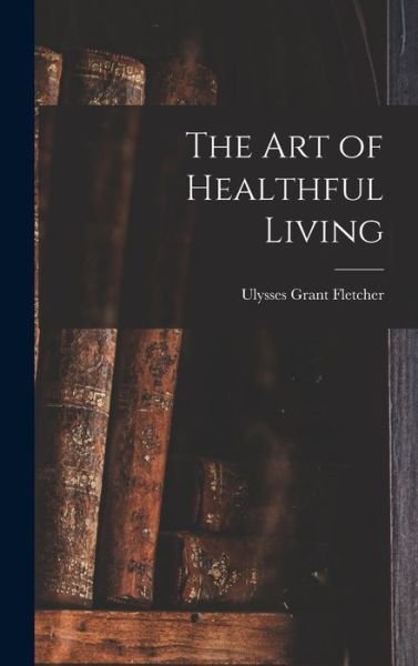Cover for Ulysses Grant Fletcher · Art of Healthful Living (Bok) (2022)