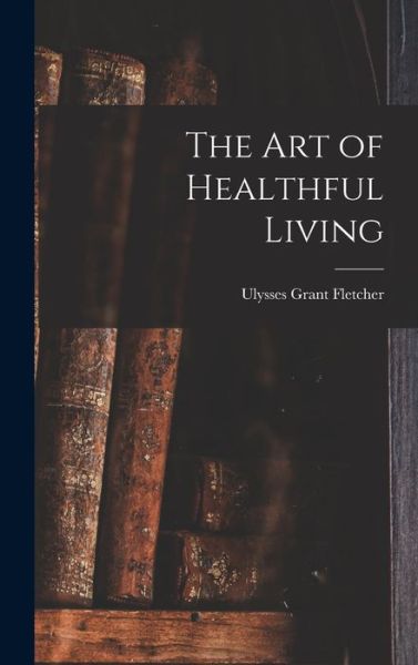 Cover for Ulysses Grant Fletcher · Art of Healthful Living (Book) (2022)