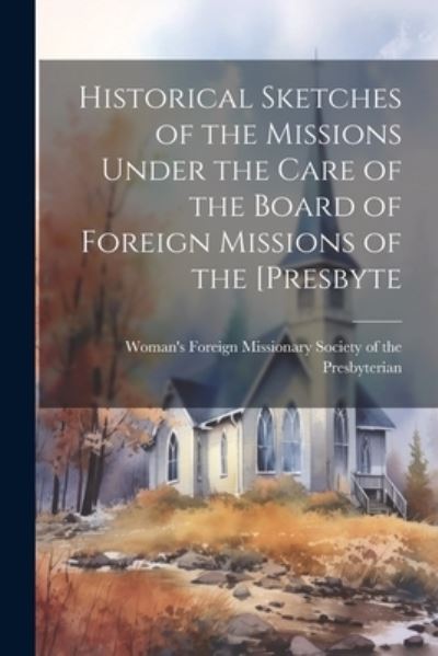 Cover for Woman's Foreign Missionary Society of · Historical Sketches of the Missions under the Care of the Board of Foreign Missions of The [Presbyte (Book) (2023)