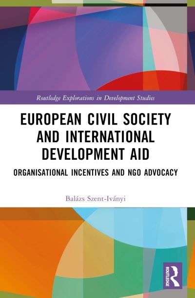Cover for Balaazs Szent-Ivaanyi · European Civil Society and International Development Aid: Organisational Incentives and Ngo Advocacy - Routledge Explorations in Development Studies (Paperback Book) (2024)