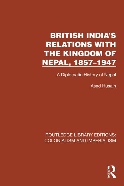 Cover for Asad Husain · British India's Relations with the Kingdom of Nepal, 1857–1947: A Diplomatic History of Nepal - Routledge Library Editions: Colonialism and Imperialism (Paperback Book) (2024)