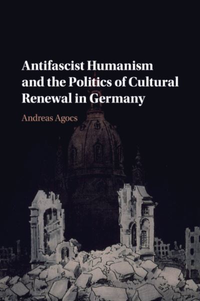 Cover for Agocs, Andreas (University of the Pacific, California) · Antifascist Humanism and the Politics of Cultural Renewal in Germany (Paperback Book) (2019)