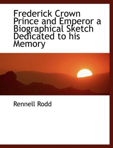 Cover for Rennell Rodd · Frederick Crown Prince and Emperor a Biographical Sketch Dedicated to His Memory (Paperback Book) [Large type / large print edition] (2009)