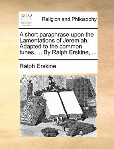 Cover for Ralph Erskine · A Short Paraphrase Upon the Lamentations of Jeremiah. Adapted to the Common Tunes. ... by Ralph Erskine, ... (Paperback Book) (2010)