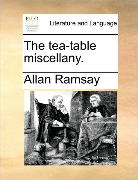 The Tea-table Miscellany. - Allan Ramsay - Livros - Gale Ecco, Print Editions - 9781170694695 - 10 de junho de 2010