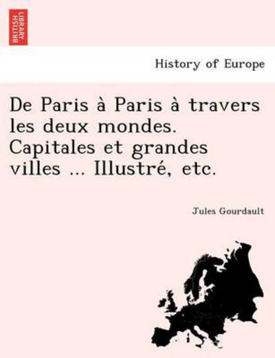 Cover for Jules Gourdault · De Paris a Paris a Travers Les Deux Mondes. Capitales et Grandes Villes ... Illustre, Etc. (Paperback Book) (2012)