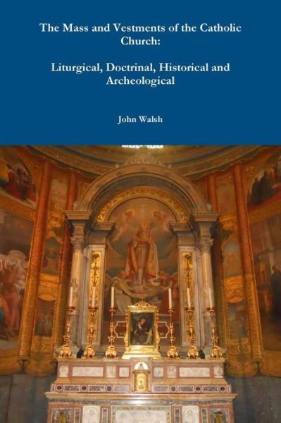 Cover for John Walsh · The Mass and Vestments of the Catholic Church: Liturgical, Doctrinal, Historical and Archeological (Taschenbuch) (2014)