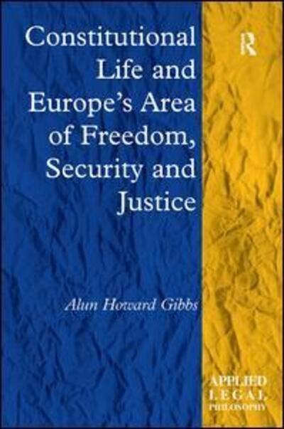 Cover for Alun Howard Gibbs · Constitutional Life and Europe's Area of Freedom, Security and Justice - Applied Legal Philosophy (Innbunden bok) [New edition] (2011)