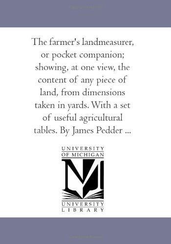 Cover for Unknown Author · The Farmer's Landmeasurer, or Pocket Companion; Showing, at One View, the Content of Any Piece of Land, from Dimensions Taken in Yards. with a Set of Useful Agricultural Tables. by James Pedder ... (Paperback Book) (2006)