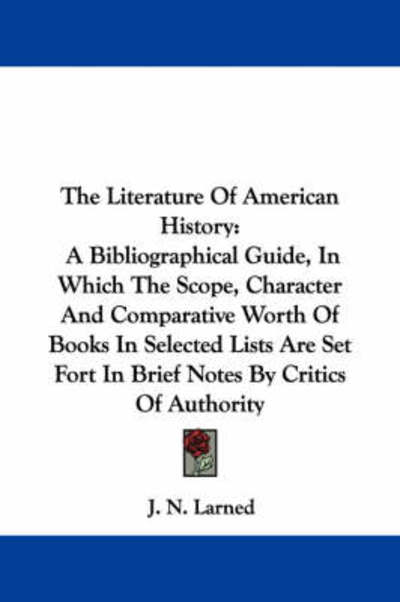 Cover for J N Larned · The Literature of American History: a Bibliographical Guide, in Which the Scope, Character and Comparative Worth of Books in Selected Lists Are Set Fort I (Paperback Book) (2007)