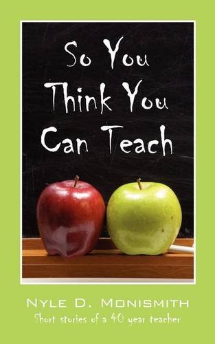 Cover for Nyle D. Monismith · So You Think You Can Teach: Short Stories of a 40 Year Teacher (Paperback Bog) (2009)