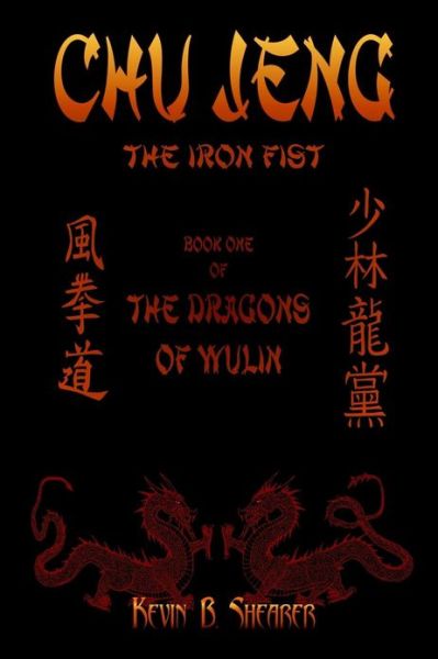 Cover for Kevin B. Shearer · Chu Jeng: the Iron Fist (Book One of the Dragons of Wulin) (Volume 1) (Paperback Book) (2011)