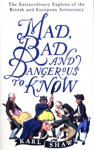 Cover for Karl Shaw · Mad, Bad and Dangerous to Know: The Extraordinary Exploits of the British and European Aristocracy (Paperback Book) (2017)