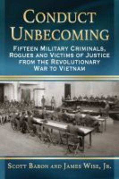 Cover for Scott Baron · Conduct Unbecoming: Fifteen Military Criminals, Rogues and Victims of Justice from the Revolutionary War to Vietnam (Paperback Book) (2016)