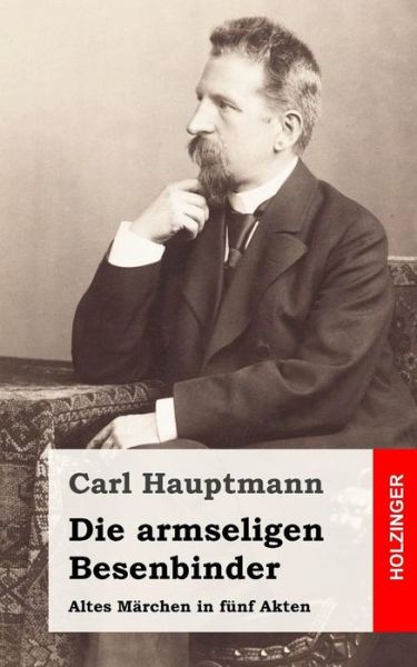 Die Armseligen Besenbinder: Altes Marchen in Funf Akten - Carl Hauptmann - Książki - Createspace - 9781482557695 - 18 lutego 2013