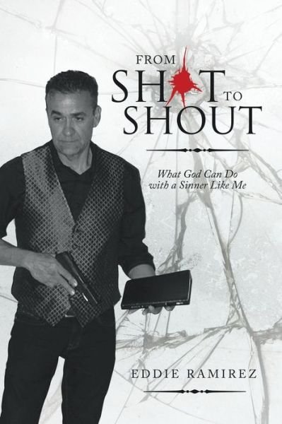 Cover for Eddie Ramirez · From Shot to Shout What God Can Do with a Sinner Like Me (Bog) (2020)