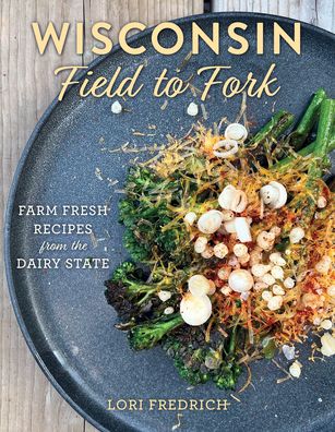 Wisconsin Field to Fork: Farm-Fresh Recipes from the Dairy State - Lori Fredrich - Books - Rowman & Littlefield - 9781493067695 - December 1, 2023