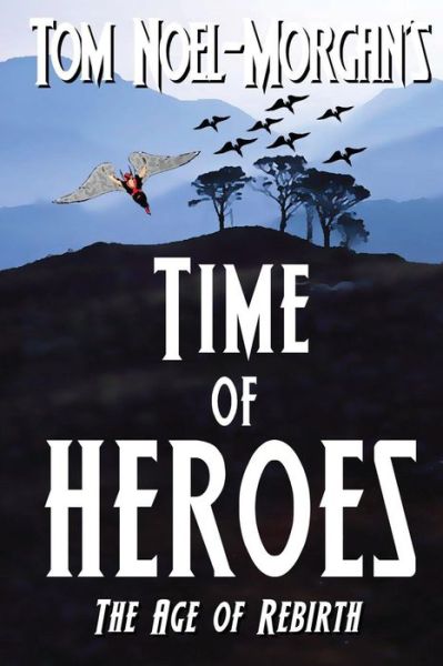 Time of Heroes: the Age of Rebirth - Tom Noel-morgan - Kirjat - Createspace - 9781494255695 - maanantai 28. tammikuuta 2013