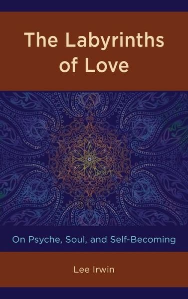 Cover for Lee Irwin · The Labyrinths of Love: On Psyche, Soul, and Self-Becoming (Hardcover Book) (2019)