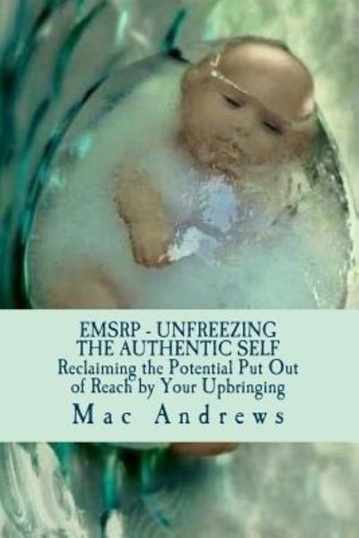 Cover for Mac Andrews · Emsrp - Unfreezing the Authentic Self: Reclaiming the Potential Your Upbringing Put out of Reach (Paperback Book) (2014)