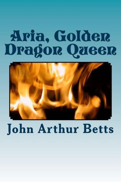 Cover for John Arthur Betts · Aria, Golden Dragon Queen (Paperback Book) (2014)