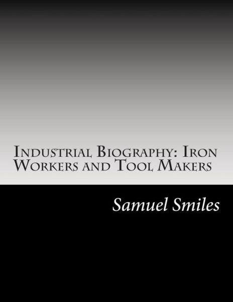 Cover for Smiles, Samuel, Jr · Industrial Biography: Iron Workers and Tool Makers (Paperback Book) (2014)