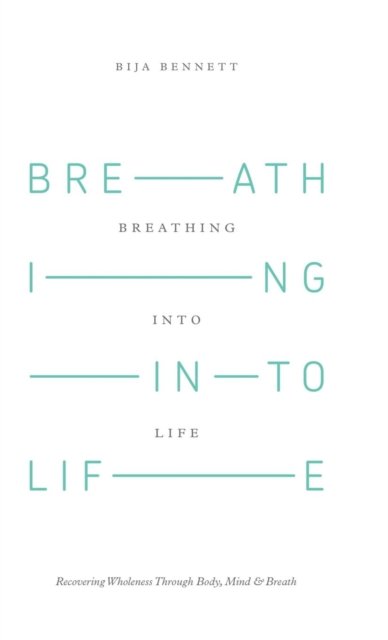Cover for Bija Bennett · Breathing into Life: Recovering Wholeness Through Body, Mind &amp; Breath (Hardcover Book) (2015)